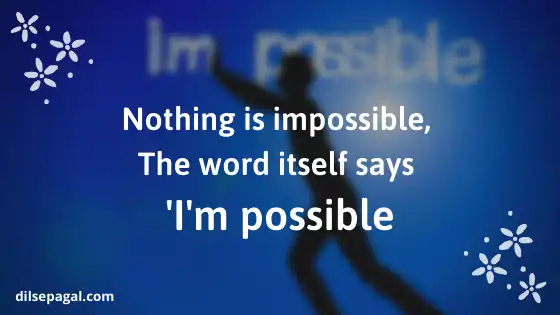 Nothing is impossible the word itself says Im possible